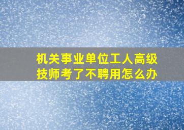 机关事业单位工人高级技师考了不聘用怎么办