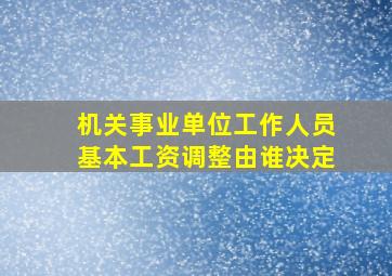 机关事业单位工作人员基本工资调整由谁决定