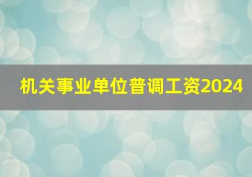 机关事业单位普调工资2024