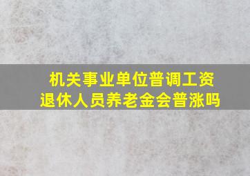 机关事业单位普调工资退休人员养老金会普涨吗