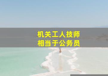 机关工人技师相当于公务员