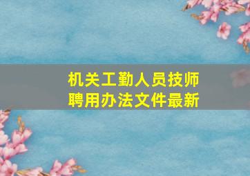 机关工勤人员技师聘用办法文件最新