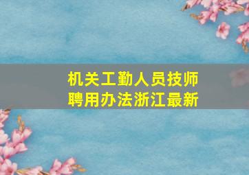 机关工勤人员技师聘用办法浙江最新