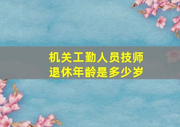 机关工勤人员技师退休年龄是多少岁