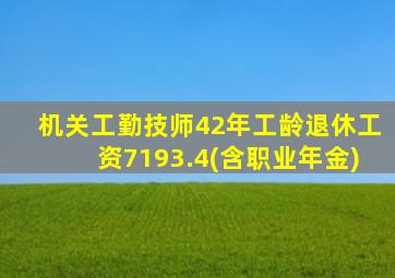 机关工勤技师42年工龄退休工资7193.4(含职业年金)