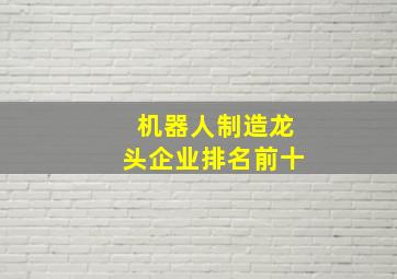 机器人制造龙头企业排名前十