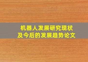 机器人发展研究现状及今后的发展趋势论文