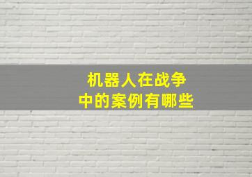 机器人在战争中的案例有哪些