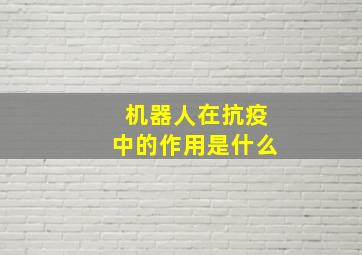 机器人在抗疫中的作用是什么