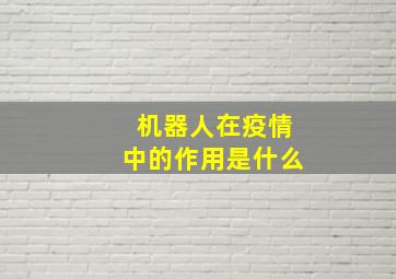 机器人在疫情中的作用是什么