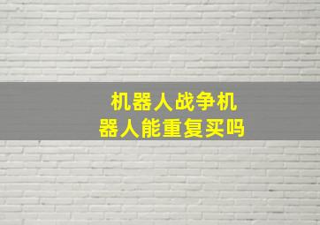 机器人战争机器人能重复买吗