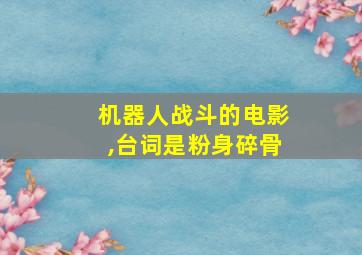 机器人战斗的电影,台词是粉身碎骨