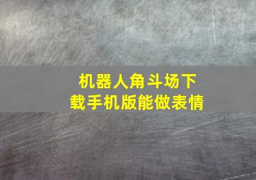 机器人角斗场下载手机版能做表情