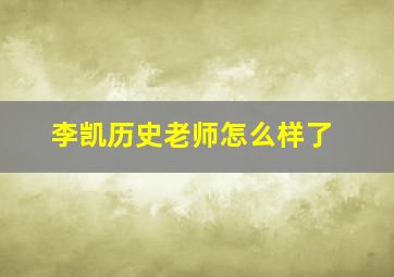 李凯历史老师怎么样了