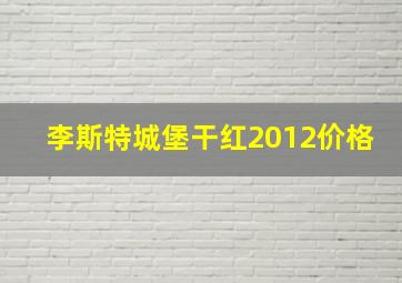 李斯特城堡干红2012价格