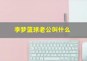 李梦篮球老公叫什么