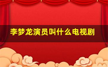 李梦龙演员叫什么电视剧