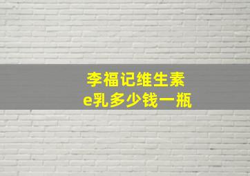 李福记维生素e乳多少钱一瓶