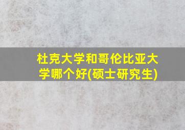 杜克大学和哥伦比亚大学哪个好(硕士研究生)