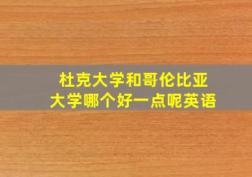 杜克大学和哥伦比亚大学哪个好一点呢英语