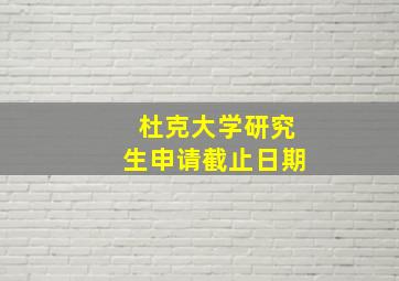 杜克大学研究生申请截止日期