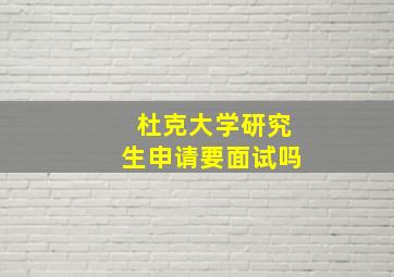 杜克大学研究生申请要面试吗