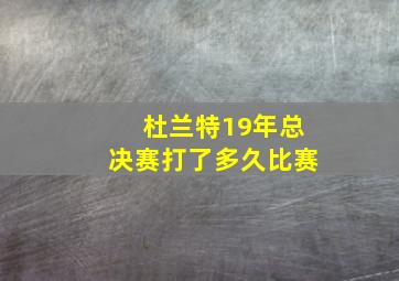 杜兰特19年总决赛打了多久比赛