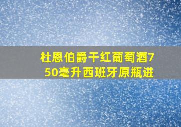 杜恩伯爵干红葡萄酒750毫升西班牙原瓶进