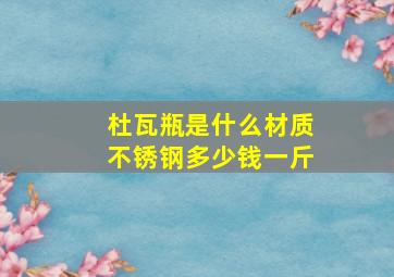 杜瓦瓶是什么材质不锈钢多少钱一斤