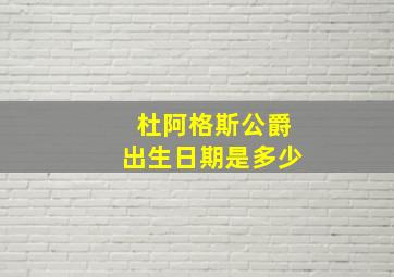 杜阿格斯公爵出生日期是多少