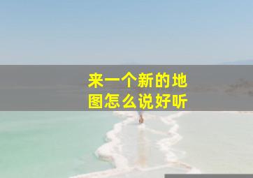 来一个新的地图怎么说好听