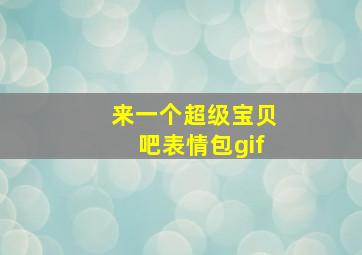 来一个超级宝贝吧表情包gif