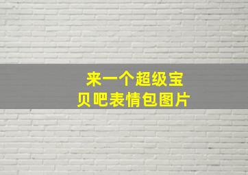 来一个超级宝贝吧表情包图片