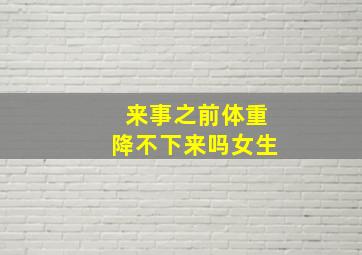 来事之前体重降不下来吗女生