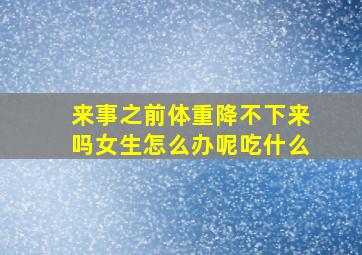 来事之前体重降不下来吗女生怎么办呢吃什么