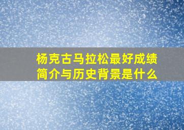 杨克古马拉松最好成绩简介与历史背景是什么