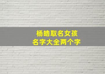 杨皓取名女孩名字大全两个字