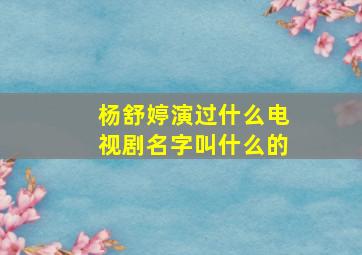 杨舒婷演过什么电视剧名字叫什么的