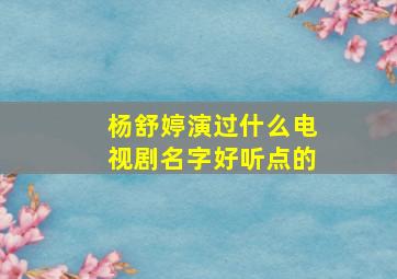 杨舒婷演过什么电视剧名字好听点的