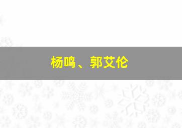 杨鸣、郭艾伦