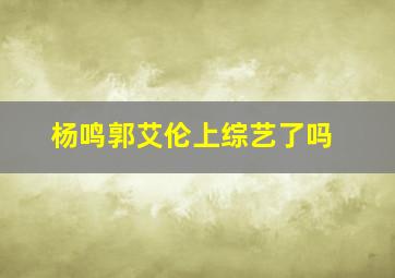 杨鸣郭艾伦上综艺了吗