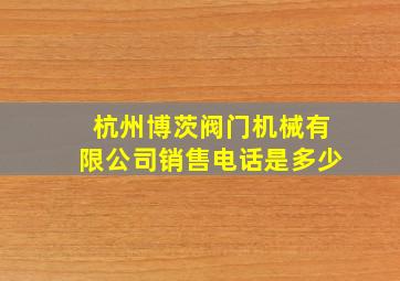 杭州博茨阀门机械有限公司销售电话是多少