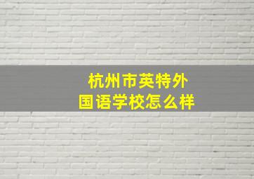 杭州市英特外国语学校怎么样