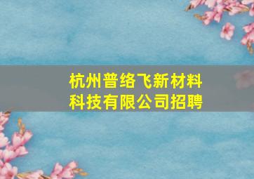 杭州普络飞新材料科技有限公司招聘