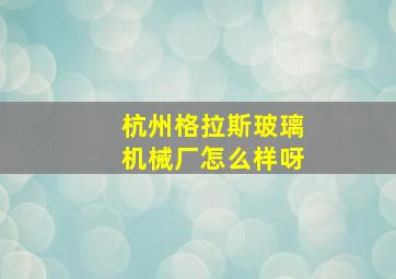 杭州格拉斯玻璃机械厂怎么样呀