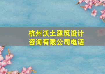 杭州沃土建筑设计咨询有限公司电话