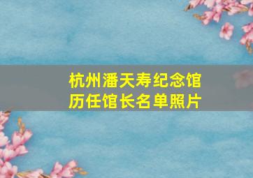 杭州潘天寿纪念馆历任馆长名单照片