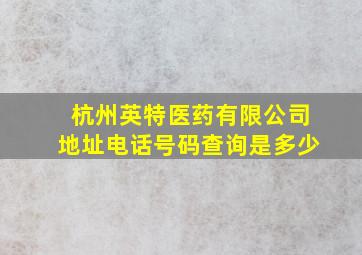 杭州英特医药有限公司地址电话号码查询是多少