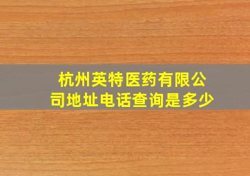 杭州英特医药有限公司地址电话查询是多少