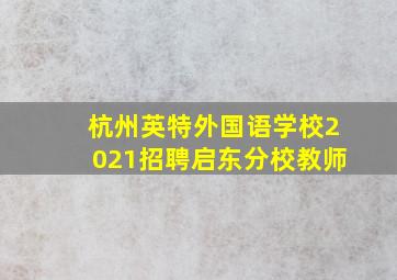 杭州英特外国语学校2021招聘启东分校教师